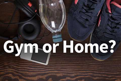 Which is Better – Working Out at Home Or Gym?