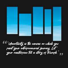 “Uncertainty is the canvas on which you paint your entrepreneurial journey. Let your masterpiece..
