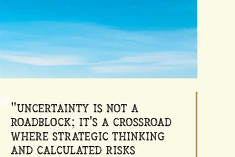 “Uncertainty is not a roadblock; it’s a crossroad where strategic thinking and calculated risks..