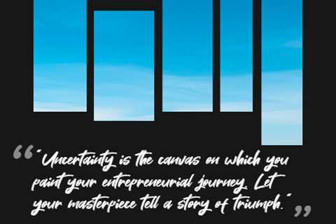 “Uncertainty is the canvas on which you paint your entrepreneurial journey. Let your masterpiece..